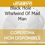 Black Hole - Whirlwind Of Mad Man cd musicale