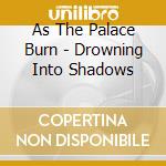 As The Palace Burn - Drowning Into Shadows cd musicale