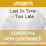 Last In Time - Too Late cd musicale
