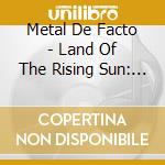 Metal De Facto - Land Of The Rising Sun: Part I cd musicale