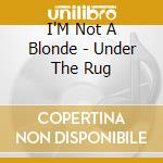 I'M Not A Blonde - Under The Rug cd musicale
