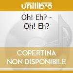 Oh! Eh? - Oh! Eh? cd