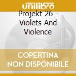 Projekt 26 - Violets And Violence cd musicale di Projekt 26