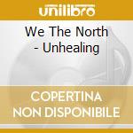 We The North - Unhealing cd musicale di We The North