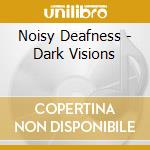Noisy Deafness - Dark Visions cd