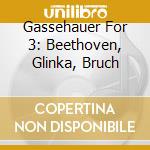 Gassehauer For 3: Beethoven, Glinka, Bruch cd