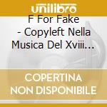 F For Fake - Copyleft Nella Musica Del Xviii Secolo cd musicale di F For Fake