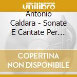 Antonio Caldara - Sonate E Cantate Per Violino E Continuo cd musicale di Antonio Caldara