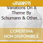 Variations On A Theme By Schumann & Other Piano Works cd