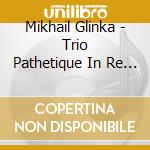 Mikhail Glinka - Trio Pathetique In Re Minore (2 Cd) cd