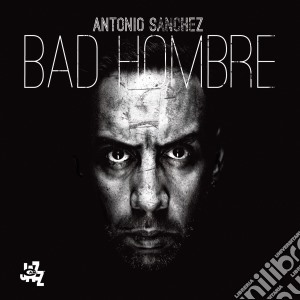 Antonio Sanchez - Bad Hombre cd musicale di Antonio Sanchez