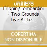 Filippini/Lombardini - Two Grounds Live At Le Due Terre Winery cd musicale di Filippini/Lombardini