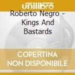 Roberto Negro - Kings And Bastards cd musicale di Roberto Negro