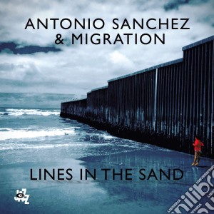 Antonio Sanchez & Migration - Lines In The Sand cd musicale di Antonio Sanchez