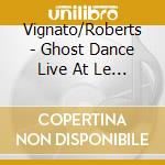 Vignato/Roberts - Ghost Dance Live At Le Vigne Di Zamo cd musicale di Vignato/Roberts