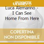 Luca Alemanno - I Can See Home From Here cd musicale