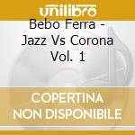 Bebo Ferra - Jazz Vs Corona Vol. 1 cd musicale