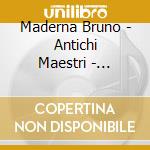 Maderna Bruno - Antichi Maestri - Trascrizioni Per Orchestra - / Rivolta Renato cd musicale di Maderna Bruno