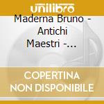 Maderna Bruno - Antichi Maestri - Trascrizioni Per Orchestra - / Rivolta Renato cd