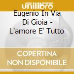 Eugenio In Via Di Gioia - L'amore E' Tutto cd
