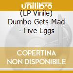 (LP Vinile) Dumbo Gets Mad - Five Eggs vinile