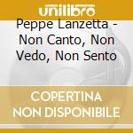 Peppe Lanzetta - Non Canto, Non Vedo, Non Sento cd