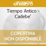 Tiempo Antico - Cadebe' cd musicale di Antico Tiempo