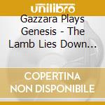 Gazzara Plays Genesis - The Lamb Lies Down On Brodway cd