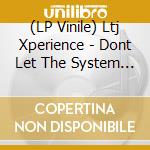 (LP Vinile) Ltj Xperience - Dont Let The System Get You Down (Box) vinile