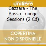 Gazzara - The Bossa Lounge Sessions (2 Cd) cd