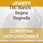 Titti Bianchi - Regina Reginella cd musicale di Bianchi Titti