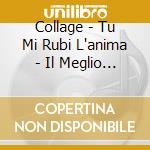 Collage - Tu Mi Rubi L'anima - Il Meglio Di (Versioni Originali) cd