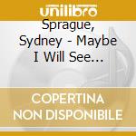 Sprague, Sydney - Maybe I Will See You At The End Of The W cd musicale