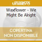 Waxflower - We Might Be Alright cd musicale