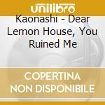 Kaonashi - Dear Lemon House, You Ruined Me cd
