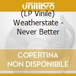 (LP Vinile) Weatherstate - Never Better lp vinile