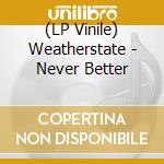 (LP Vinile) Weatherstate - Never Better vinile