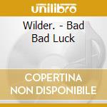 Wilder. - Bad Bad Luck cd