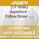 (LP Vinile) Superlove - Follow:Noise - Transparent Vinyl lp vinile