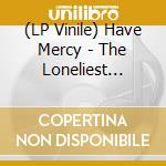 (LP Vinile) Have Mercy - The Loneliest Place I've Ever Been vinile