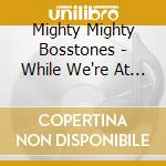 Mighty Mighty Bosstones - While We're At It cd