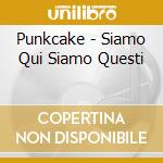 Punkcake - Siamo Qui Siamo Questi cd