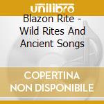 Blazon Rite - Wild Rites And Ancient Songs cd musicale