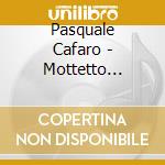 Pasquale Cafaro - Mottetto Pastorale (Cd+Dvd) cd musicale di Pasquale Cafaro