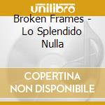 Broken Frames - Lo Splendido Nulla cd