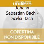 Johann Sebastian Bach - Scelsi Bach cd musicale di Johann Sebastian Bach
