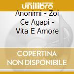 Anonimi - Zoi Ce Agapi - Vita E Amore cd musicale di Anonimi