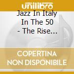 Jazz In Italy In The 50 - The Rise Of Dolce Vita cd