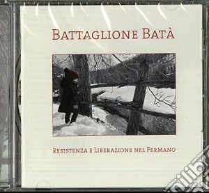Battaglione Bata - Resistenza E Liberazione Nel Fermano cd musicale di Battaglione Bata
