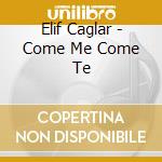 Elif Caglar - Come Me Come Te cd